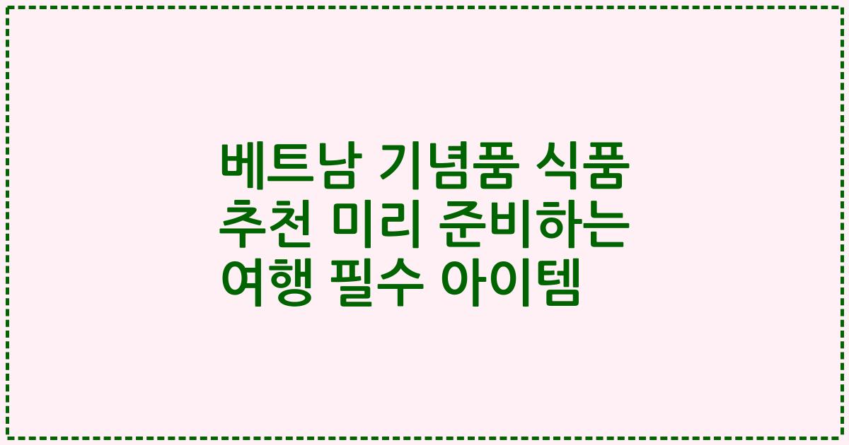 베트남 기념품 식품 추천 미리 준비하는 여행 필수 아이템