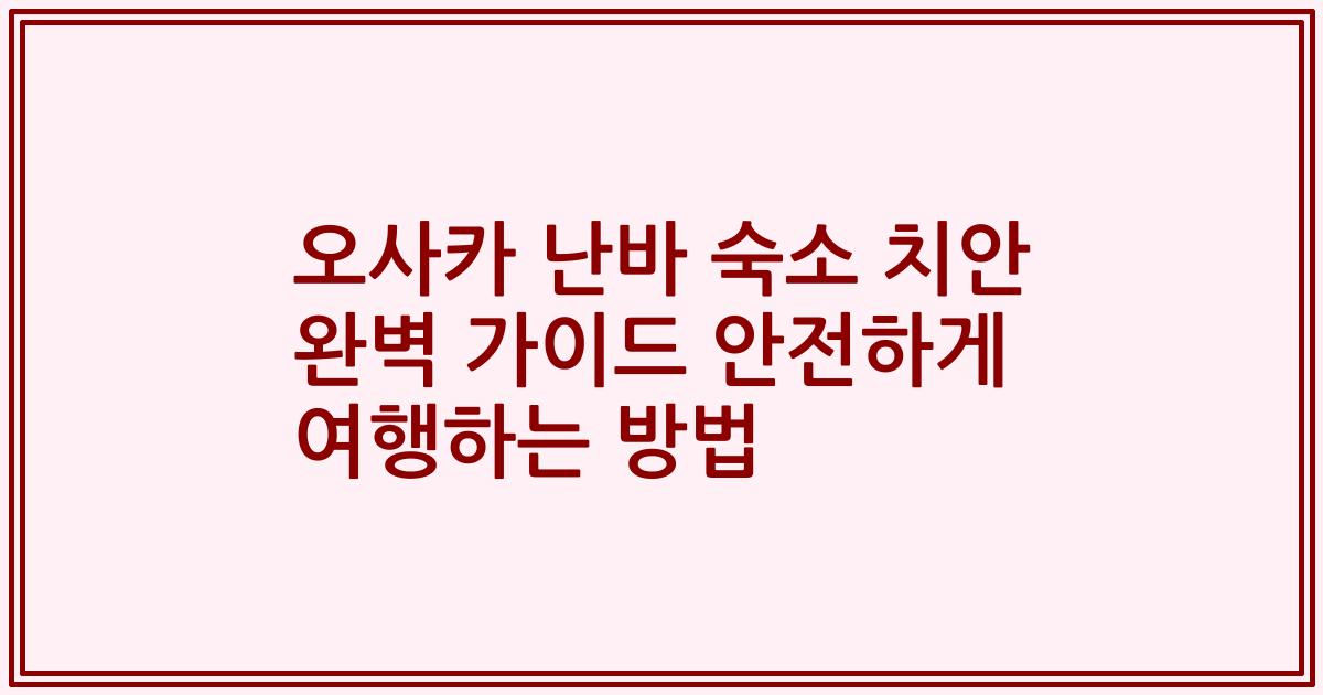 오사카 난바 숙소 치안 완벽 가이드 안전하게 여행하는 방법