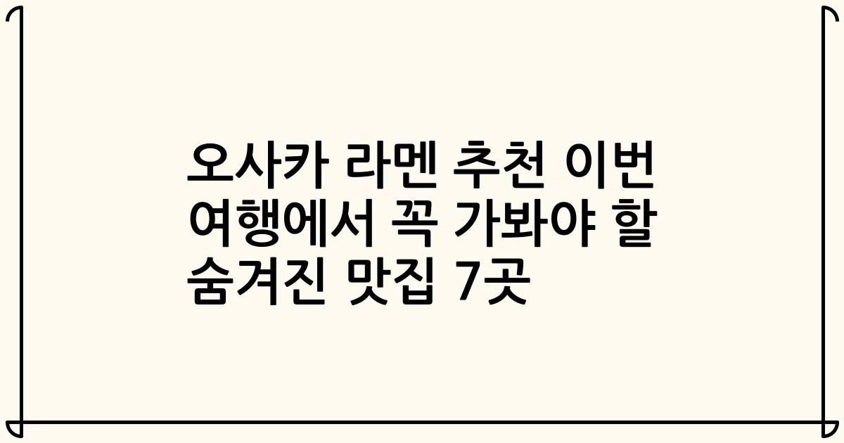 오사카 라멘 추천 이번 여행에서 꼭 가봐야 할 숨겨진 맛집 7곳
