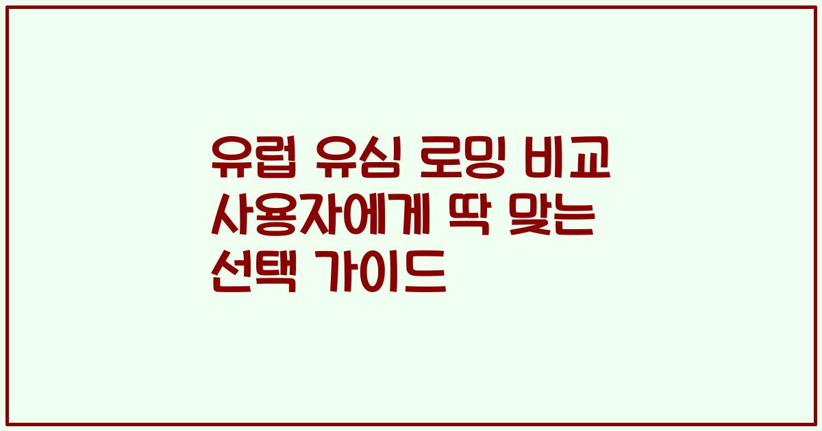 유럽 유심 로밍 비교 사용자에게 딱 맞는 선택 가이드