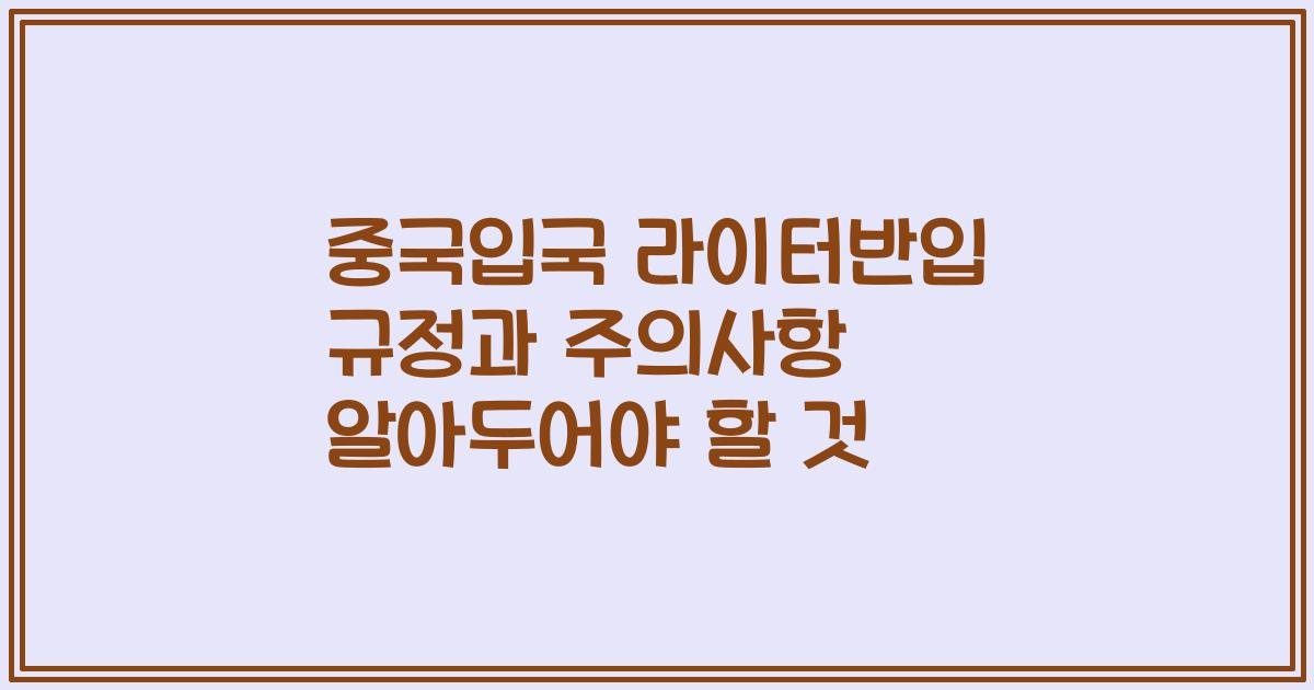 중국입국 라이터반입 규정과 주의사항 알아두어야 할 것