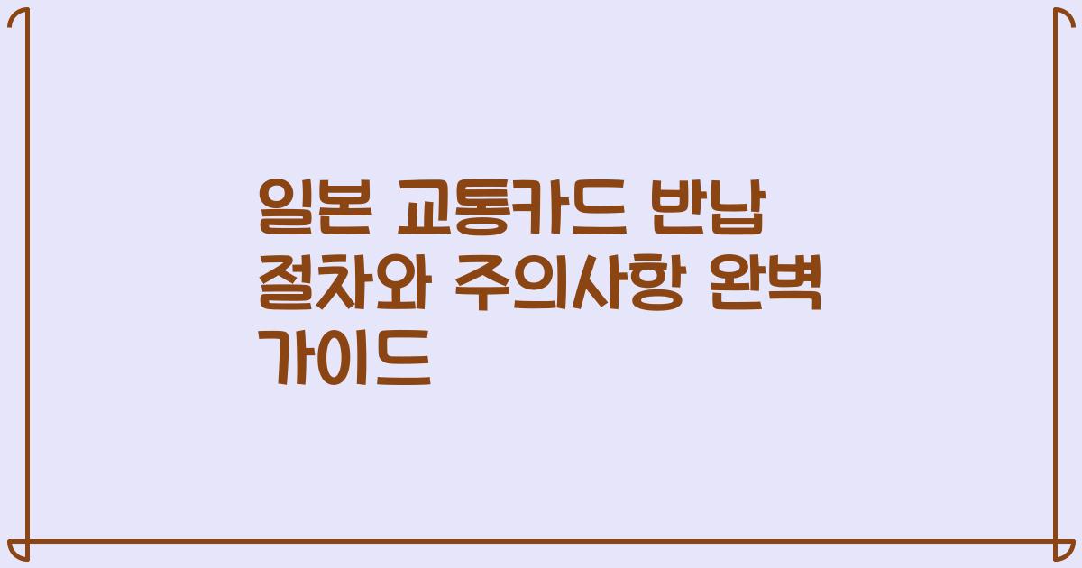 일본 교통카드 반납 절차와 주의사항 완벽 가이드