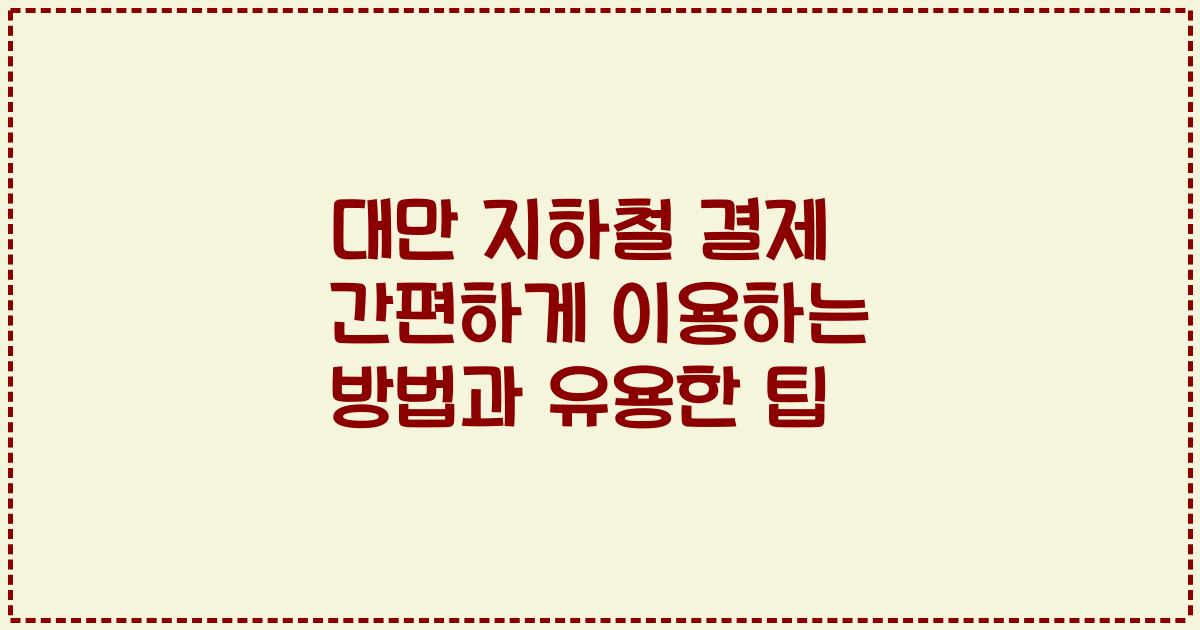 대만 지하철 결제 간편하게 이용하는 방법과 유용한 팁