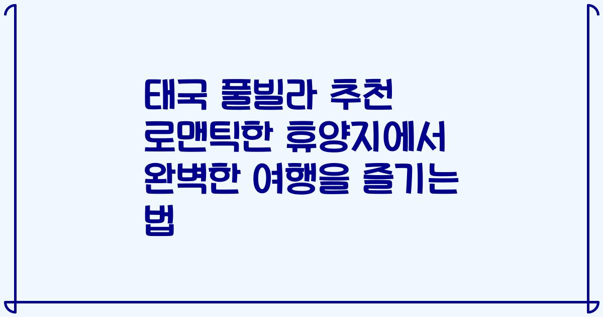 태국 풀빌라 추천 로맨틱한 휴양지에서 완벽한 여행을 즐기는 법