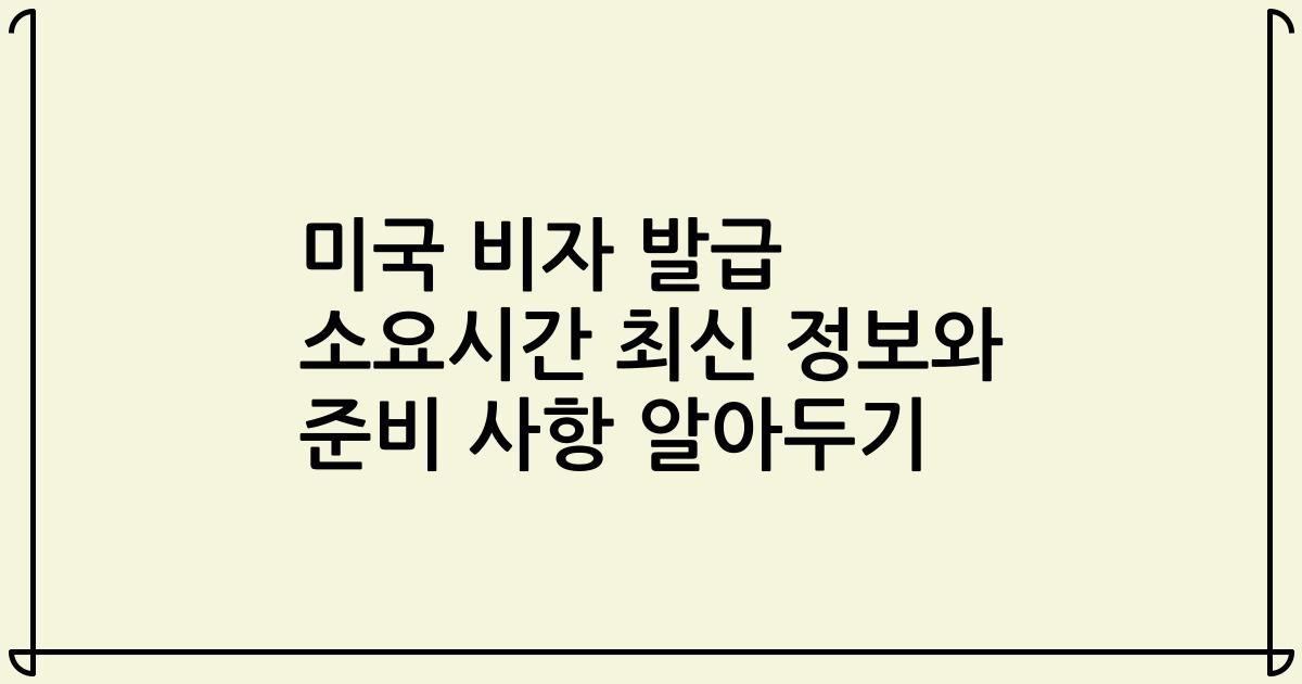 미국 비자 발급 소요시간 최신 정보와 준비 사항 알아두기