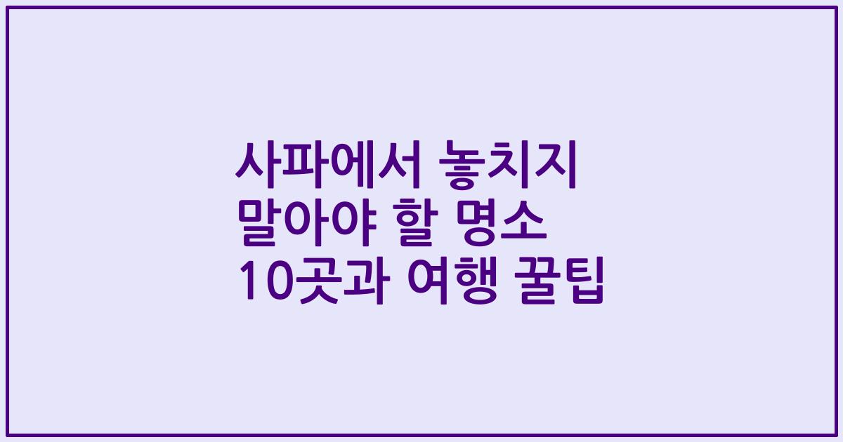 사파에서 놓치지 말아야 할 명소 10곳과 여행 꿀팁