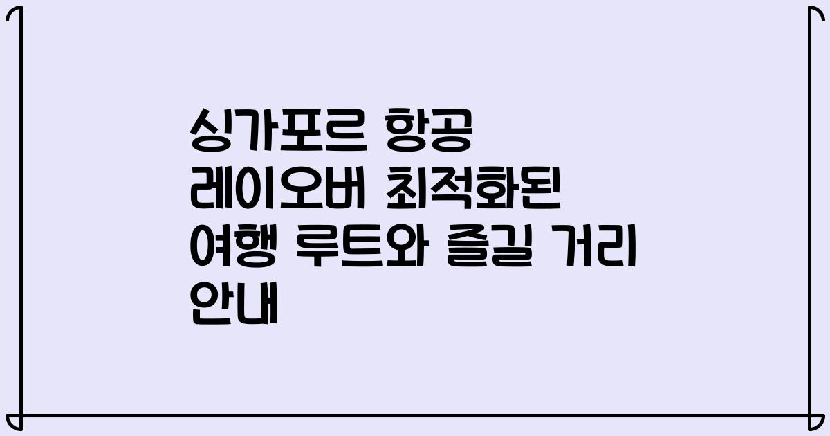 싱가포르 항공 레이오버 최적화된 여행 루트와 즐길 거리 안내