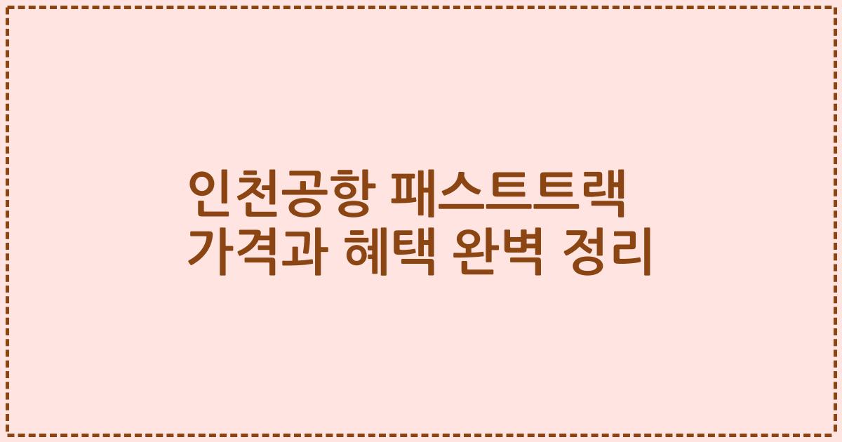 인천공항 패스트트랙 가격과 혜택 완벽 정리