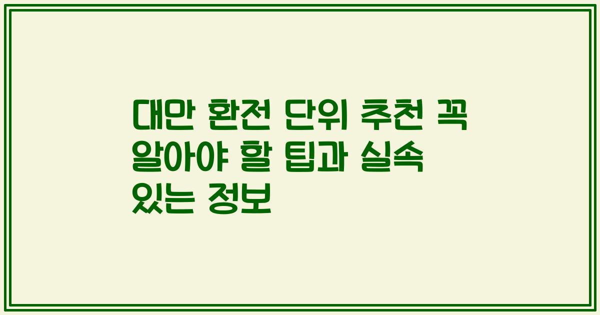대만 환전 단위 추천 꼭 알아야 할 팁과 실속 있는 정보