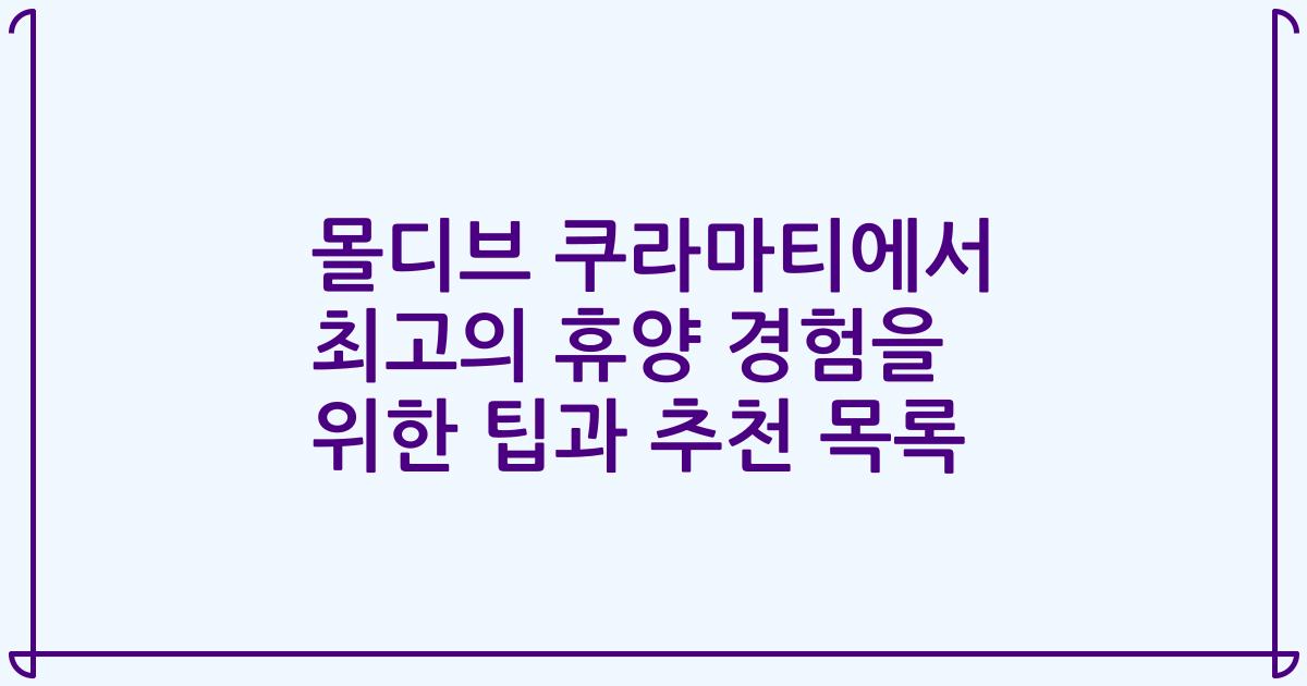 몰디브 쿠라마티에서 최고의 휴양 경험을 위한 팁과 추천 목록
