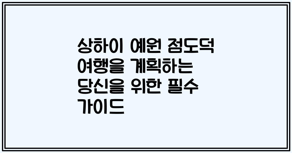상하이 예원 점도덕 여행을 계획하는 당신을 위한 필수 가이드
