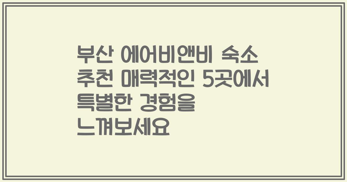 부산 에어비앤비 숙소 추천 매력적인 5곳에서 특별한 경험을 느껴보세요