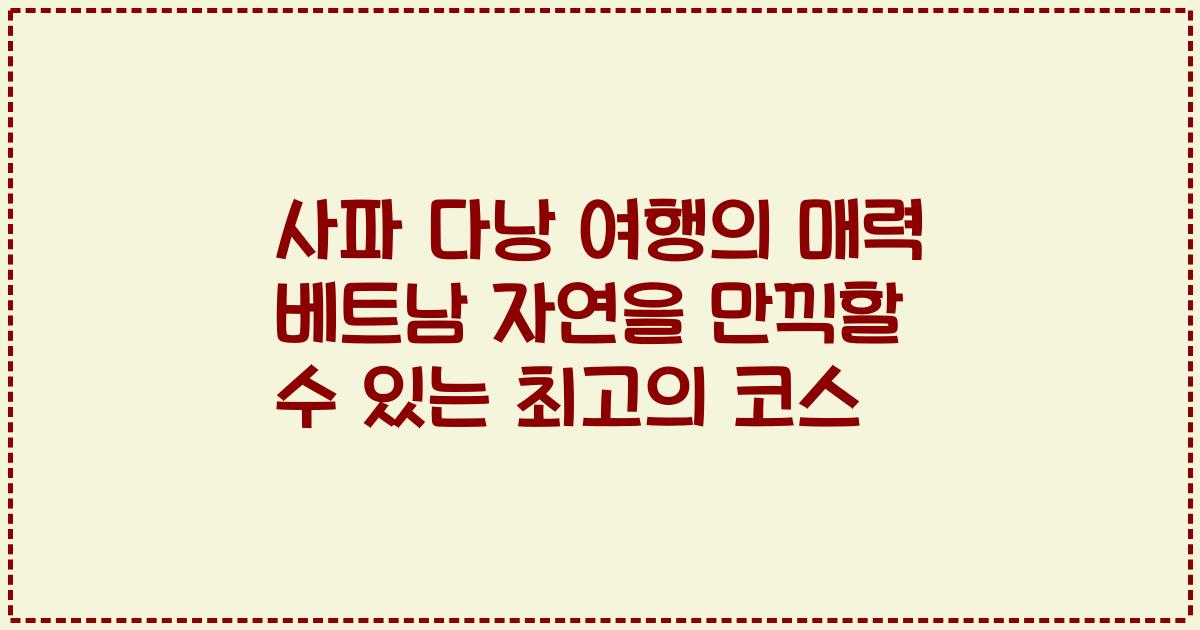 사파 다낭 여행의 매력 베트남 자연을 만끽할 수 있는 최고의 코스