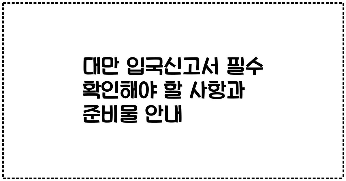대만 입국신고서 필수 확인해야 할 사항과 준비물 안내