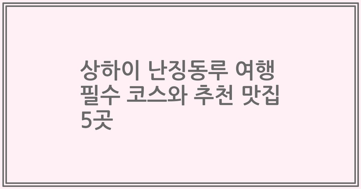 상하이 난징동루 여행 필수 코스와 추천 맛집 5곳