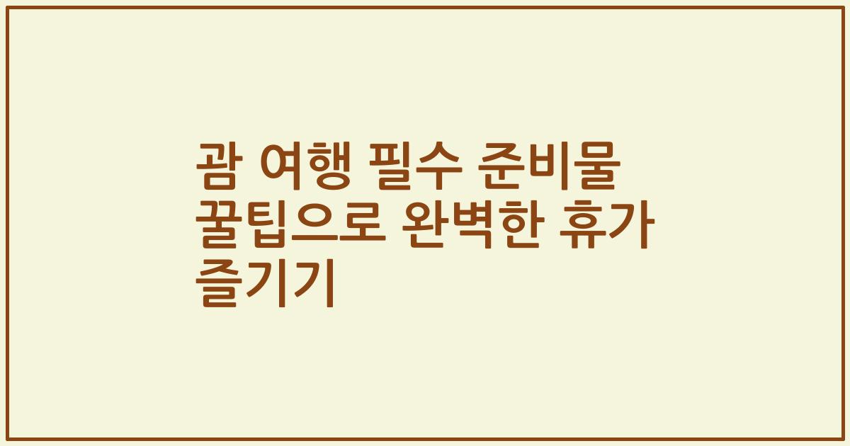 괌 여행 필수 준비물 꿀팁으로 완벽한 휴가 즐기기