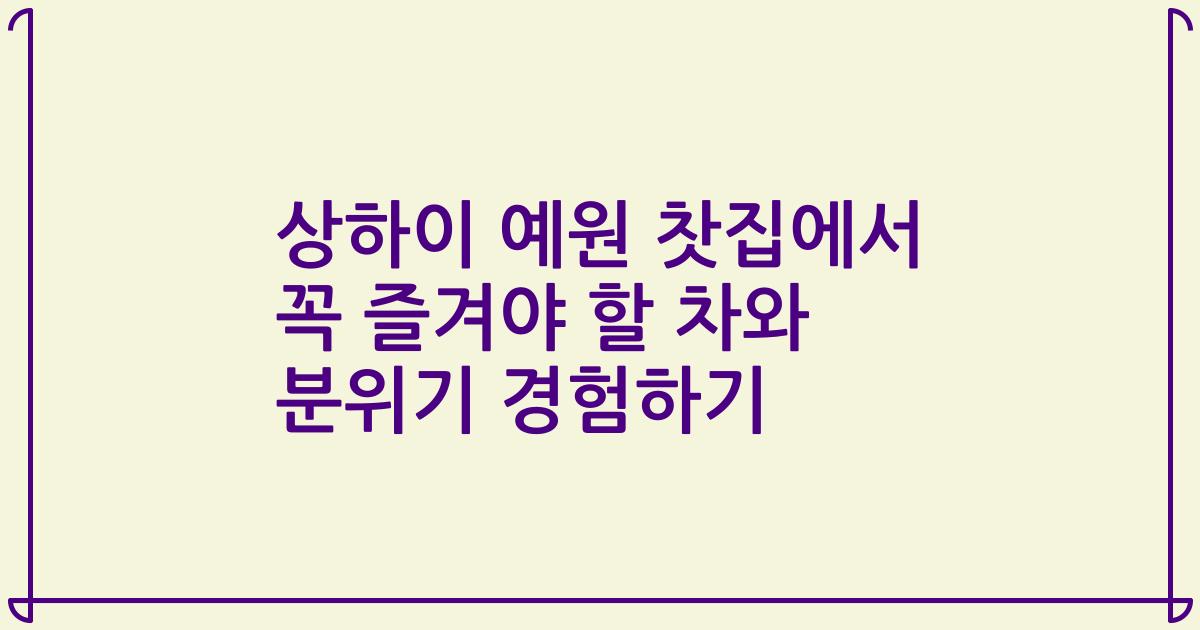 상하이 예원 찻집에서 꼭 즐겨야 할 차와 분위기 경험하기
