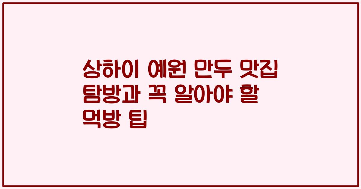 상하이 예원 만두 맛집 탐방과 꼭 알아야 할 먹방 팁
