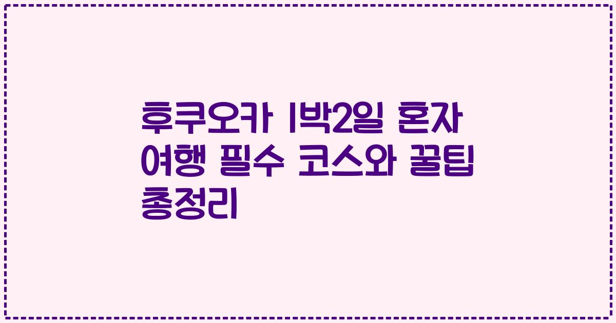 후쿠오카 1박2일 혼자 여행 필수 코스와 꿀팁 총정리