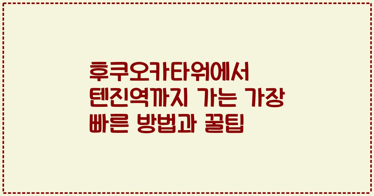 후쿠오카타워에서 텐진역까지 가는 가장 빠른 방법과 꿀팁