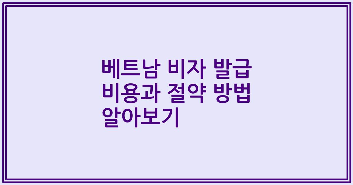 베트남 비자 발급 비용과 절약 방법 알아보기