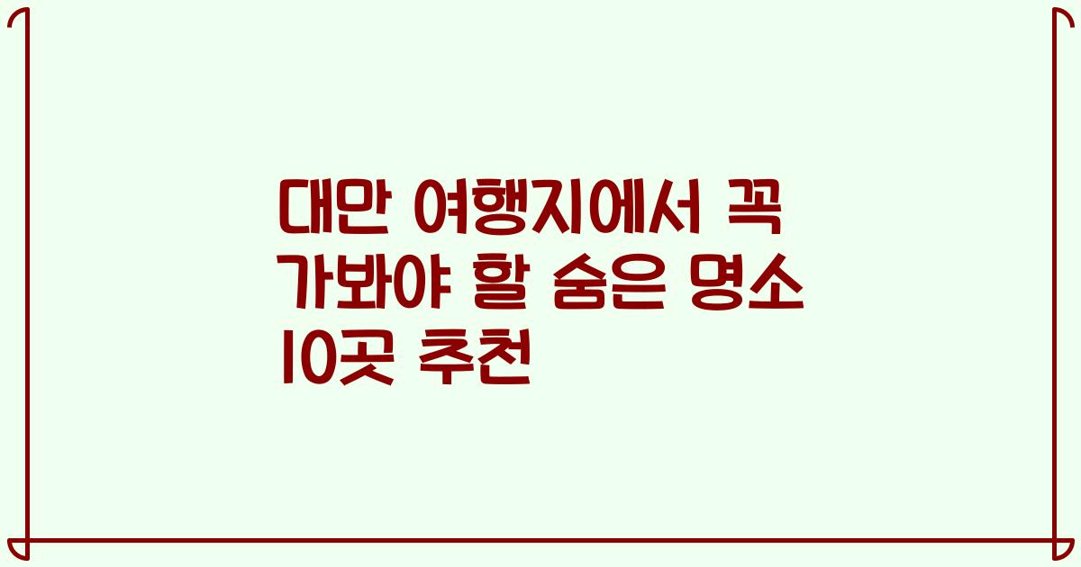대만 여행지에서 꼭 가봐야 할 숨은 명소 10곳 추천