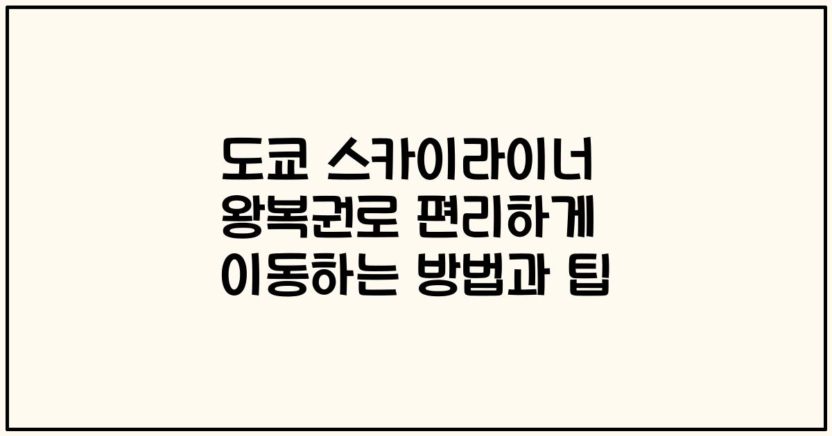 도쿄 스카이라이너 왕복권로 편리하게 이동하는 방법과 팁