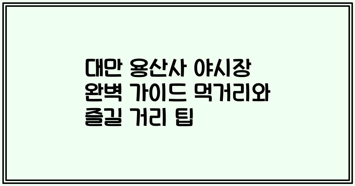 대만 용산사 야시장 완벽 가이드 먹거리와 즐길 거리 팁