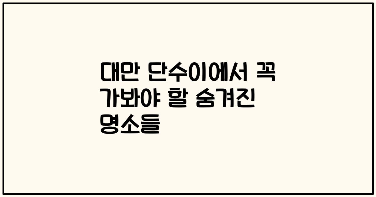 대만 단수이에서 꼭 가봐야 할 숨겨진 명소들