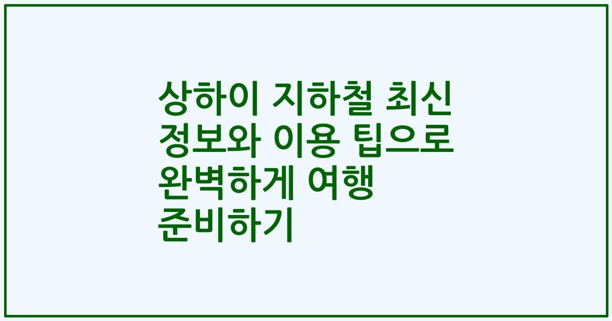 상하이 지하철 최신 정보와 이용 팁으로 완벽하게 여행 준비하기
