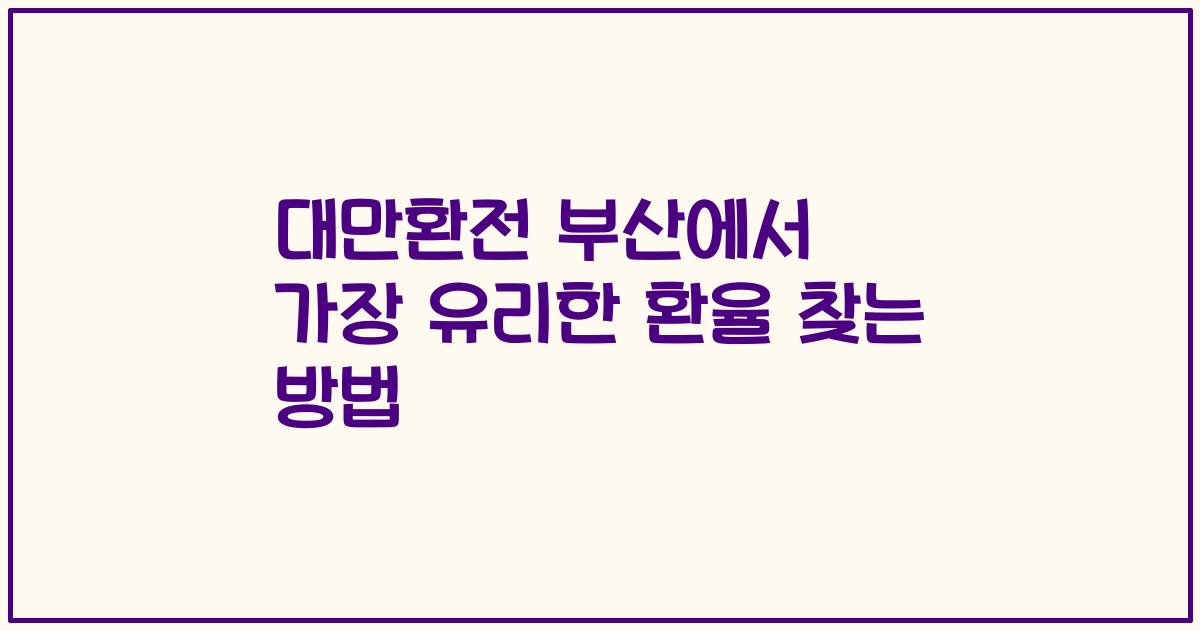 대만환전 부산에서 가장 유리한 환율 찾는 방법