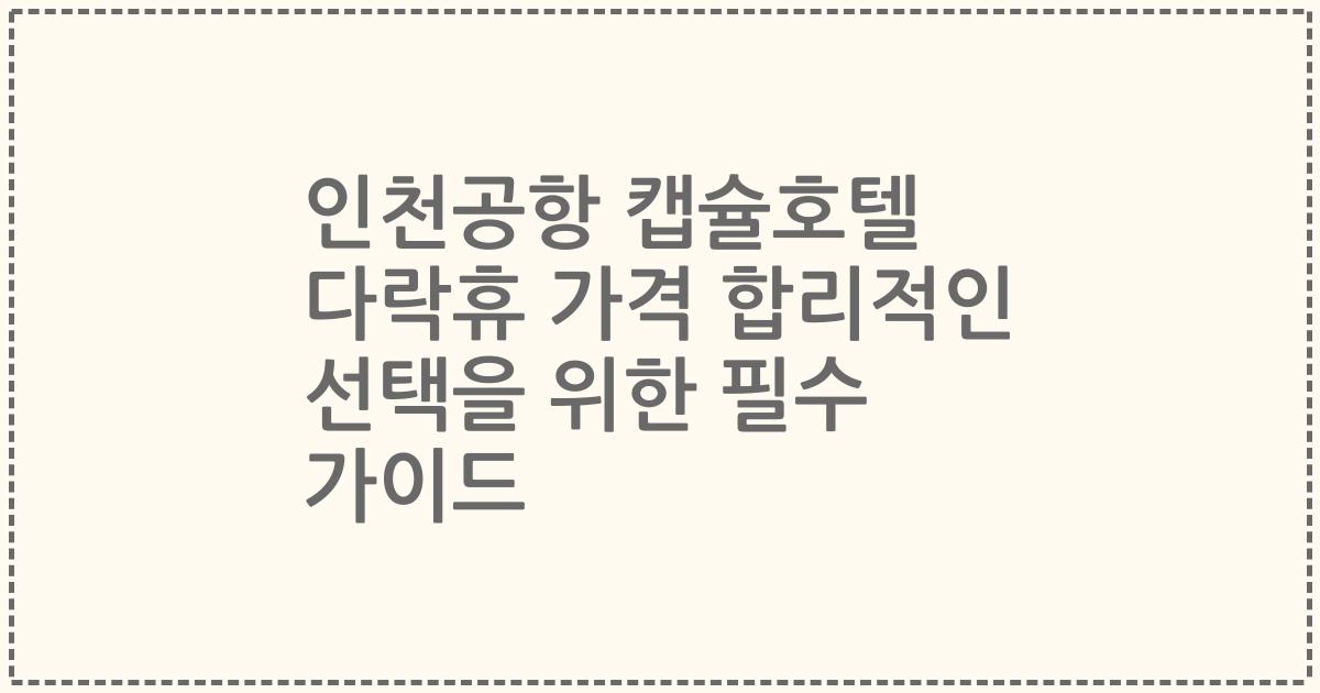 인천공항 캡슐호텔 다락휴 가격 합리적인 선택을 위한 필수 가이드