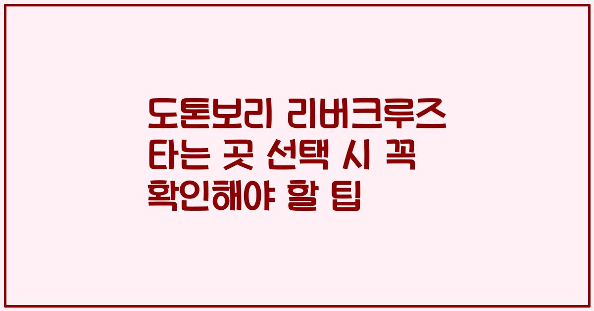 도톤보리 리버크루즈 타는 곳 선택 시 꼭 확인해야 할 팁