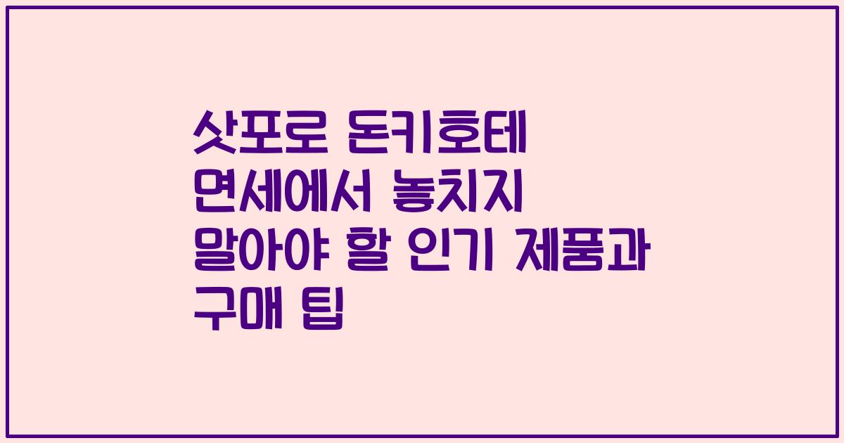 삿포로 돈키호테 면세에서 놓치지 말아야 할 인기 제품과 구매 팁