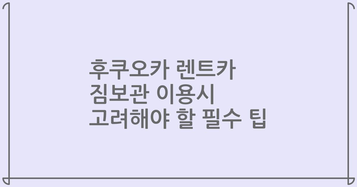 후쿠오카 렌트카 짐보관 이용시 고려해야 할 필수 팁