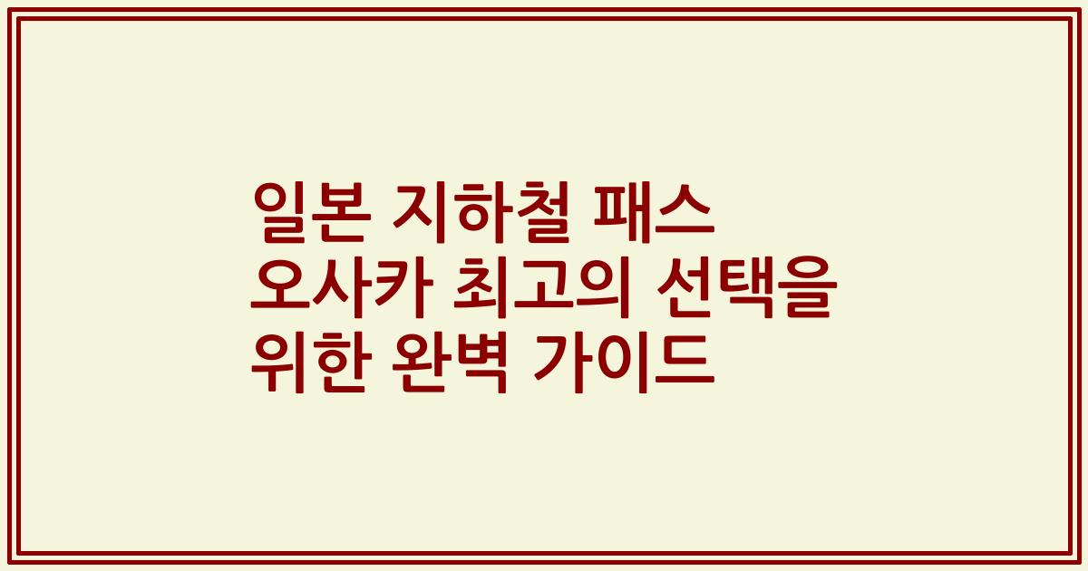 일본 지하철 패스 오사카 최고의 선택을 위한 완벽 가이드