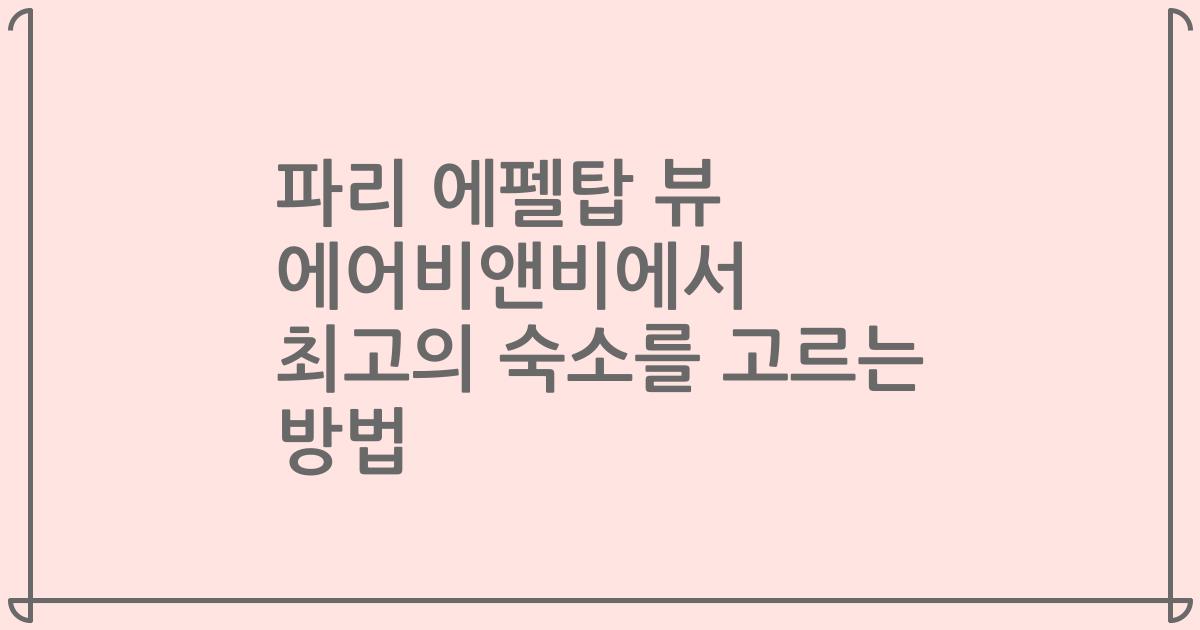 파리 에펠탑 뷰 에어비앤비에서 최고의 숙소를 고르는 방법