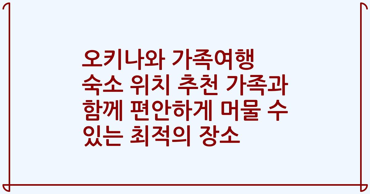 오키나와 가족여행 숙소 위치 추천 가족과 함께 편안하게 머물 수 있는 최적의 장소