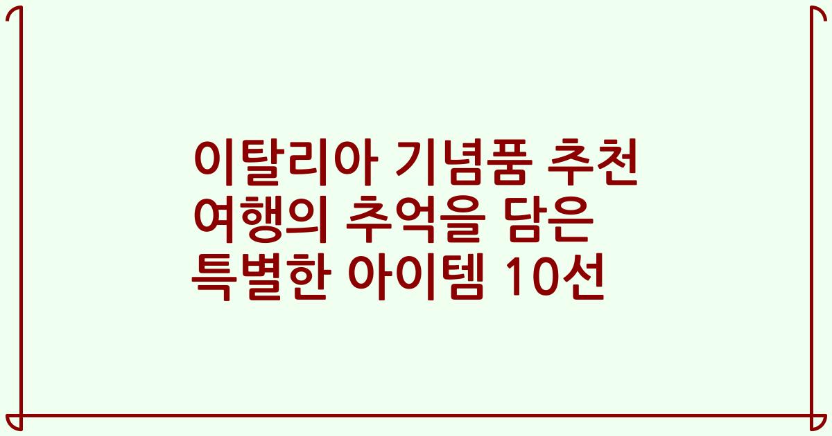 이탈리아 기념품 추천 여행의 추억을 담은 특별한 아이템 10선