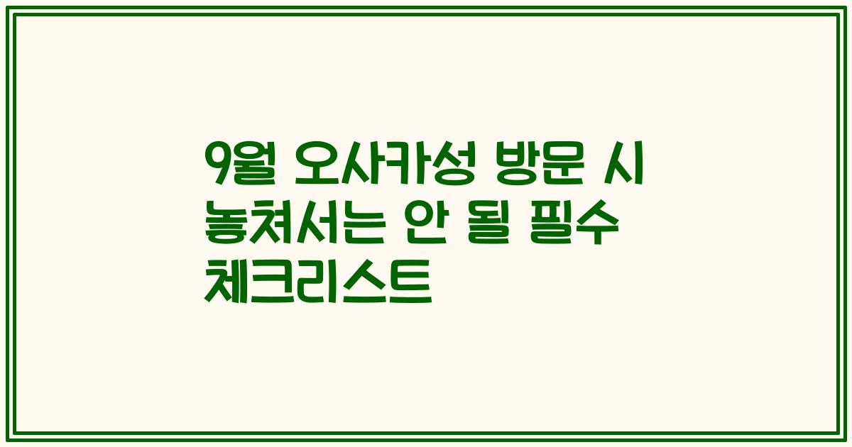 9월 오사카성 방문 시 놓쳐서는 안 될 필수 체크리스트