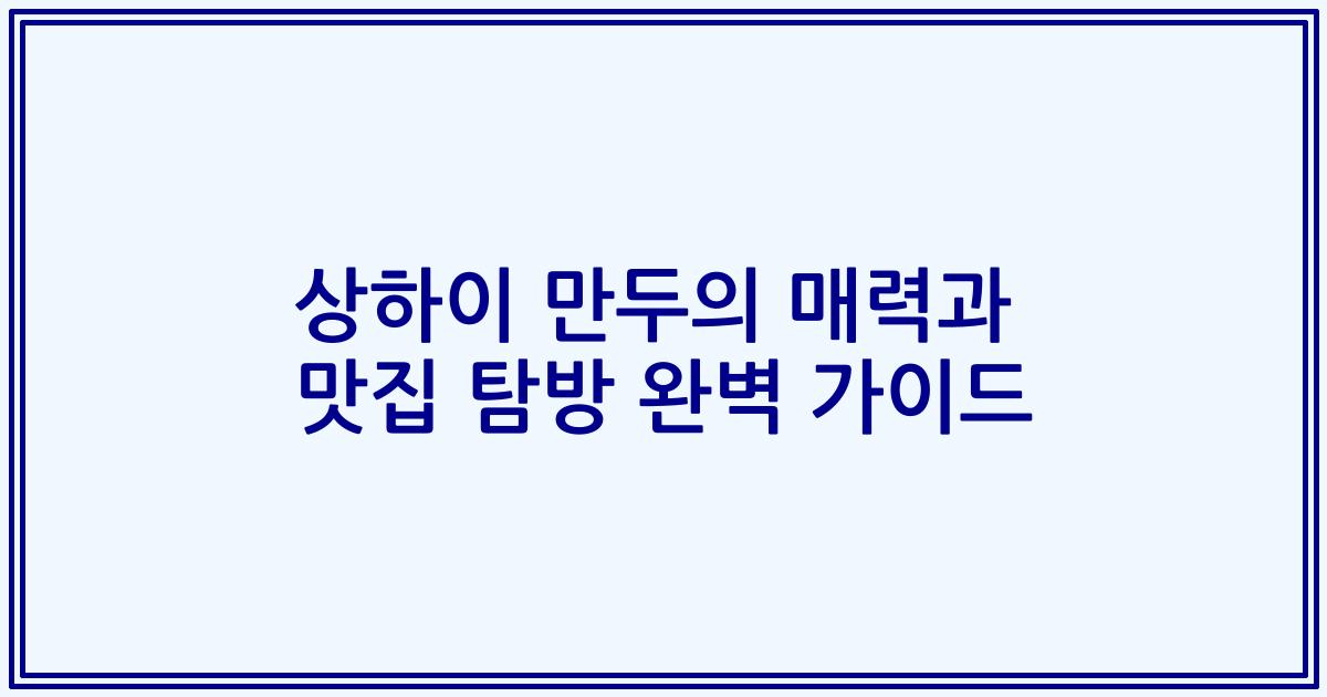 상하이 만두의 매력과 맛집 탐방 완벽 가이드