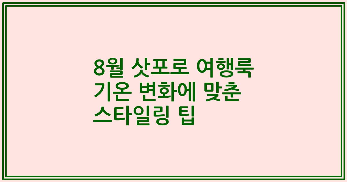 8월 삿포로 여행룩 기온 변화에 맞춘 스타일링 팁