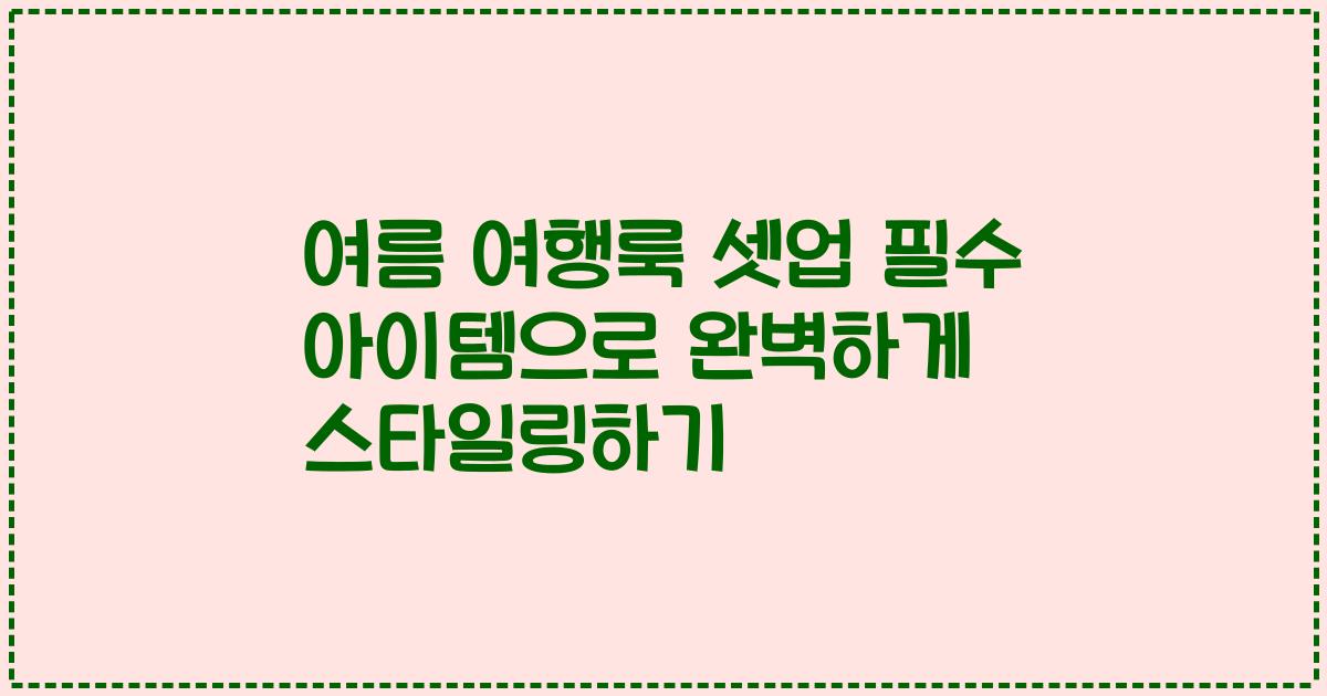 여름 여행룩 셋업 필수 아이템으로 완벽하게 스타일링하기