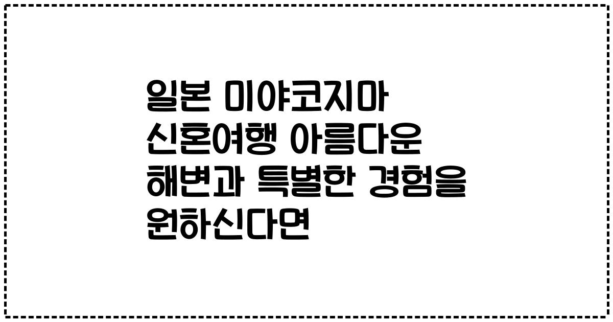 일본 미야코지마 신혼여행 아름다운 해변과 특별한 경험을 원하신다면