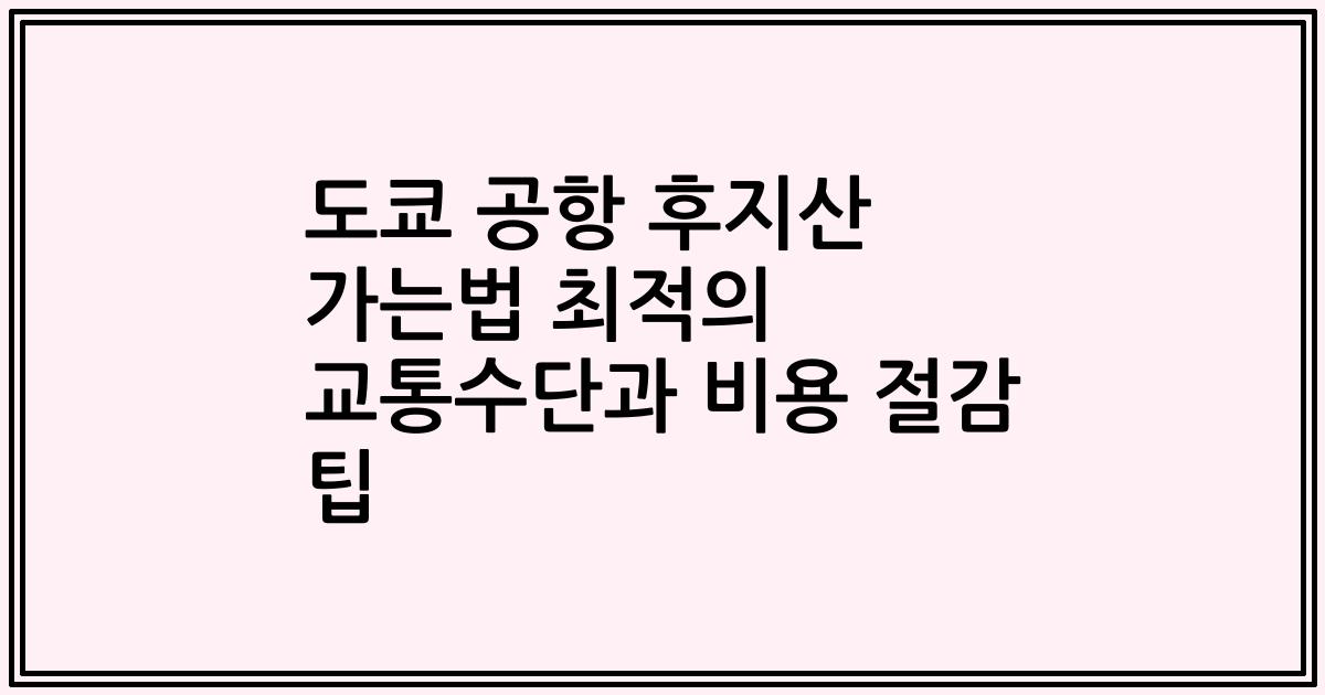 도쿄 공항 후지산 가는법 최적의 교통수단과 비용 절감 팁