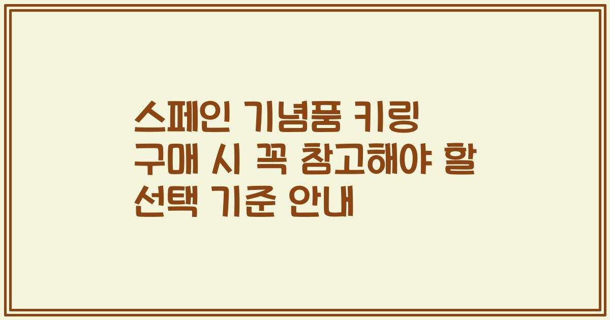 스페인 기념품 키링 구매 시 꼭 참고해야 할 선택 기준 안내