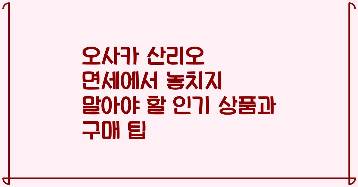 오사카 산리오 면세에서 놓치지 말아야 할 인기 상품과 구매 팁