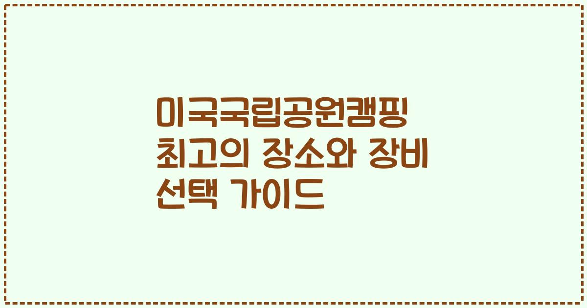미국국립공원캠핑 최고의 장소와 장비 선택 가이드