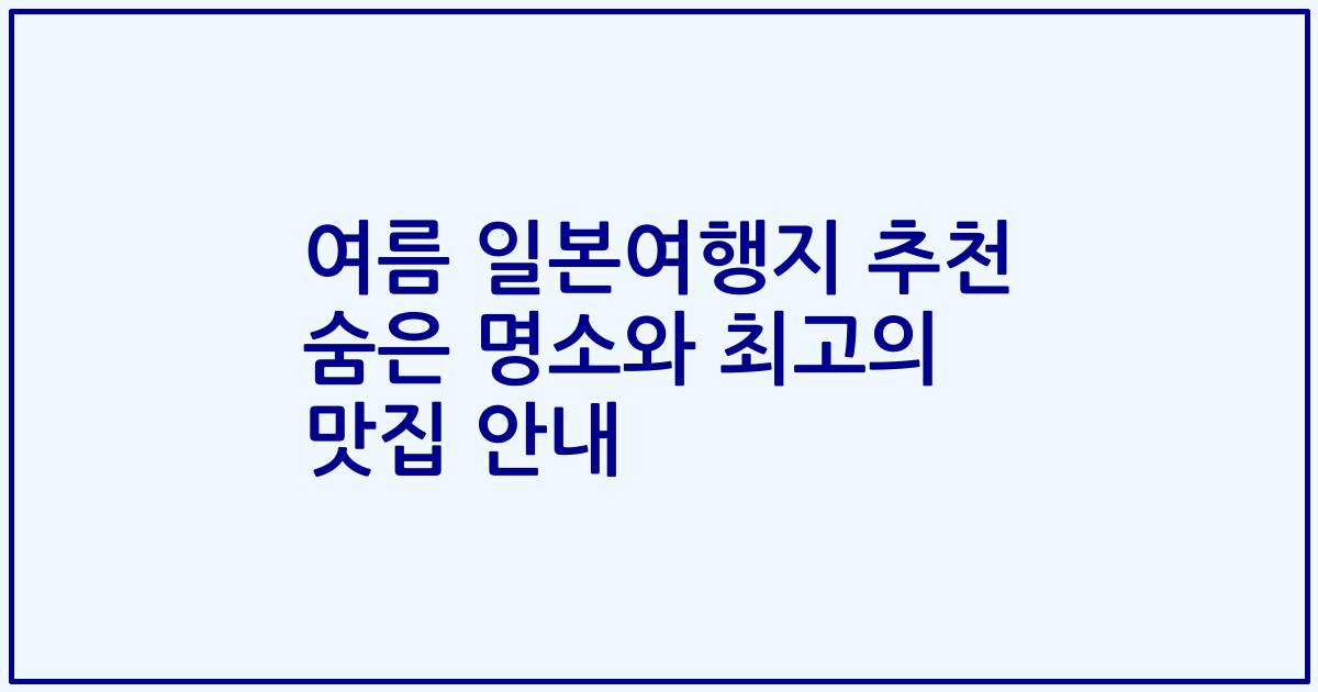 여름 일본여행지 추천 숨은 명소와 최고의 맛집 안내