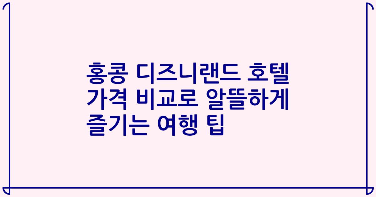 홍콩 디즈니랜드 호텔 가격 비교로 알뜰하게 즐기는 여행 팁